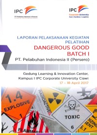 Laporan pelaksanaan kegiatanpelatihan dangerous good Batch I PT Pelabuhan Indonesia II (Persero) : Gedung Learning & Innovation Center, Kampus I IPC Coorporate University Ciawi 17 - 18 April 2017