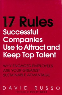 Seventeen rules successful companies use to attract and keep top talent : why engaged employees are your greatest sustainable advantage