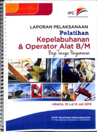 Laporan pelaksanaan pelatihan kepelabuhanan & operator alat B/M bagi tenaga pengamanan ; 10 s.d 12 Juli 2013