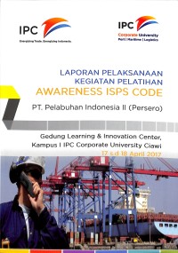 Laporan pelaksanaan kegiatan pelatihan awareness ISPS code : PT Pelabuhan Indonesia II (Persero) Gedung Learning & Innovation Center, Kampus 1 IPC Corporate University Ciawi 17-18 April 2017