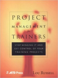 Project Management for Trainers : Stop Winging It and Get Control of your Training Projects