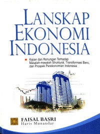 Lanskap ekonomi Indonesia : kajian dan renungan terhadap masalah-masalah struktural, transformasi baru, dan prospek perekonomian Indonesia