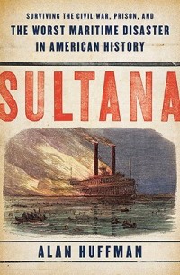 Sultana : surviving civil war, prison, and the worst maritime disaster in america history