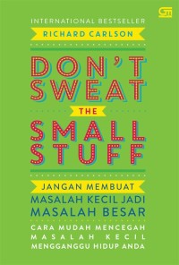 Don't Sweat the Small Stuff : Jangan Membuat Masalah Kecil Jadi Masalah Besar - Cara Mudah Mencegah Masalah Kecil Mengganggu Hidup Anda