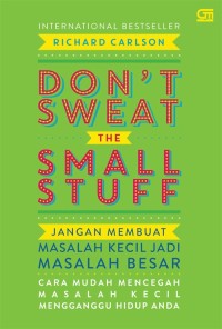 Don't Sweat the Small Stuff : Jangan Membuat Masalah Kecil Jadi Masalah Besar - Cara Mudah Mencegah Masalah Kecil Mengganggu Hidup Anda