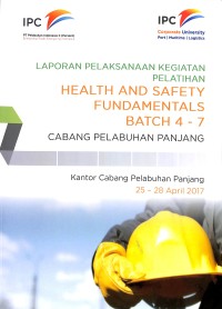 Laporan pelaksanaan kegiatan pelatihan health and safety fundamentals Batch 4 - 7  Cabang Pelabuhan Panjang : Kantor Cabang Pelabuhan Panjang 25 - 28 April 2017