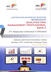 Laporan pelaksanaan workshop qualified risk management professinal Batch II PT Pelabuhan Indonesia II (Persero) : Gedung Learning & Innovation Center kampus 1 IPC Corporate University Ciawi 15 s.d 19 Mei 2017