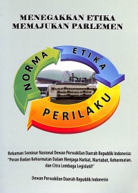 Menegakkan etika memajukan parlemen : rekaman seminar nasional Dewan Perwakilan Daerah Republik Indonesia - peran Badan Kehormatan dalam menjaga harkat, martabat, kehormatan, dan citra lembaga legeslatif