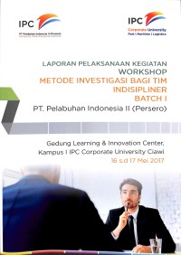 Laporan pelaksanaan kegiatan workshop metode investigasi bagi tim indisipliner Bacth I PT Plabuhan Indonesia II (Persero) : Gedung Learning & Innovation Center, Kampus 1 IPC Corporate University Ciawi 16 s.d 17 Mei 2017