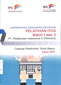 Laporan pelaksanaan kegiatan pelatihan ITOS Batch 1 dan Batch 2 PT Pelabuhan Indonesia II:  (Persero) Cabang Pelabuhan Teluk Bayur Tahun 2017