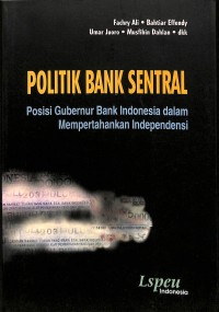 Politik bank sentral : posisi gubernur Bank Indonesia dalam mempertahankan independensi