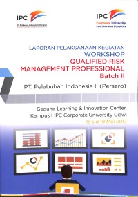 Laporan pelaksaan kegiatan workshop qualified risk management professional Batch II PT Pelabuhan Indonesia II (Persero) : Gedung Learning & Innovation Center, Kampus 1 IPC Coprorate University Ciaiwi 15-19 Mei 2017