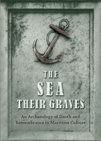 The Sea Their Graves: An Archaeology of Death and Remembrance in Maritime Culture