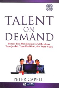 Talent on demand : metode baru mendapatkan SDM bertalenta, tepat jumlah, tepat kualifikasi, dan tepat waktu