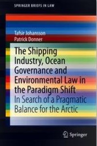 The Shipping Industry, Ocean Governance and Environmental Law in the Paradigm Shift In Search of a Pragmatic Balance for the Arctic