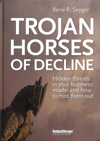 Trojan horses of decline : hidden threats in your business model and how to root them out