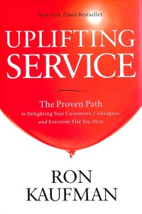 Uplifting Service : The Proven Path To Delighting Your Customers, Colleagues, and Everyone Else You Meet