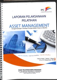 Laporan pelatihan asset management pengembangan strategi pengendalian asset di BUMN : Harris Hotel, Sentul - Bogor 13 s.d 14 Nopember 2012