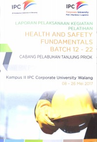 Laporan pelaksanaan kegiatan pelatihan : Health and safety fundamentals batch 12-22 cabang pelabuhan Tanjung Priok di kampus II IPC Corporate University 08-26 Mei 2017