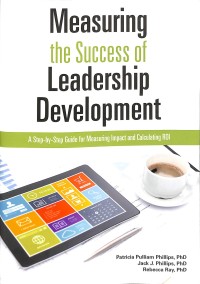 Measuring the success of leadership development : a step-by-step guide for measuring impact and calculating ROI
