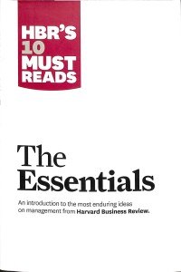 The essentials : an introduction to the most enduring ideas on management from Harvard business Review