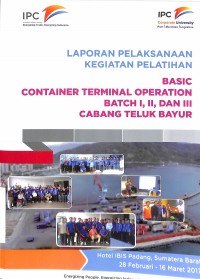 Laporan pelaksanaan kegiatan pelatihan basic container terminal operation Batch I, II, III Cabang Teluk Bayur : Hotel IBIS Padang, Sumatera Barat 28 Februari - 16 Maret 2017