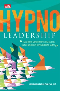 Hypno Leadership : bagaimana menghipnotis orang lain untuk mengikuti kepemimpinan anda