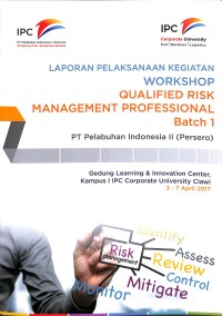 Laporan pelaksaan kegiatan workshop qualified risk management risk management propessional Bacth 1 PT Pelabuhan Indonesia II (Persero): Gedung Learning & Innovation Center, Kampus 1 IPC Corporate University 3-7 April 2017