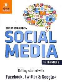 The rough guide to social media for beginners : getting started with Facebook, Twitter & Google+